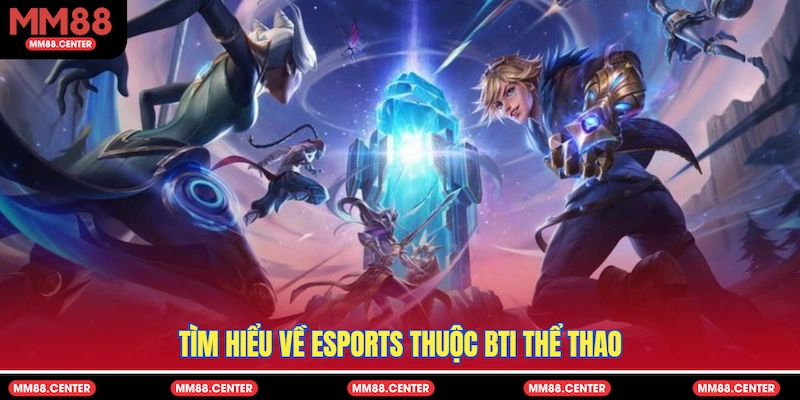 Tìm hiểu về ESports thuộc BTI thể thao